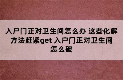 入户门正对卫生间怎么办 这些化解方法赶紧get 入户门正对卫生间怎么破